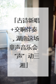 古诗新唱+交响伴奏，湖南这场童声音乐会“声”动三湘