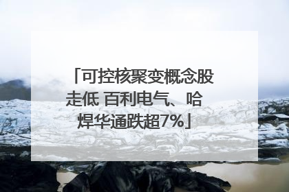 可控核聚变概念股走低 百利电气、哈焊华通跌超7%