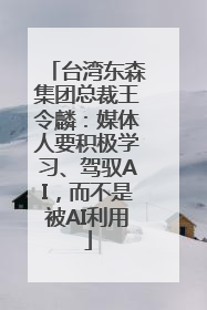 台湾东森集团总裁王令麟：媒体人要积极学习、驾驭AI，而不是被AI利用