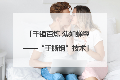 千锤百炼 薄如蝉翼——“手撕钢”技术