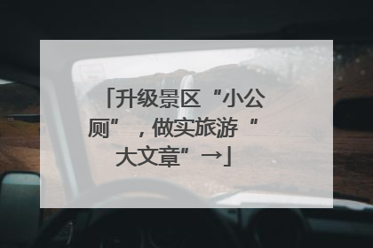 升级景区“小公厕”，做实旅游“大文章”→
