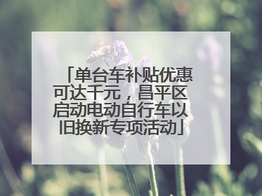 单台车补贴优惠可达千元，昌平区启动电动自行车以旧换新专项活动
