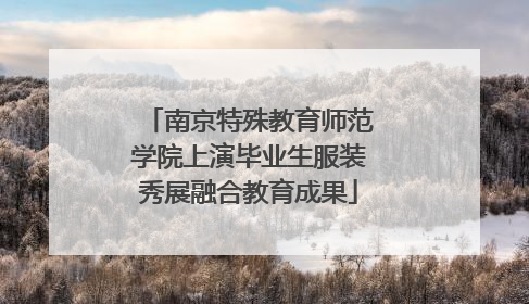 南京特殊教育师范学院上演毕业生服装秀展融合教育成果