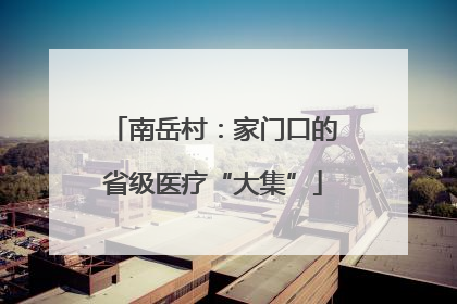 南岳村：家门口的省级医疗“大集”