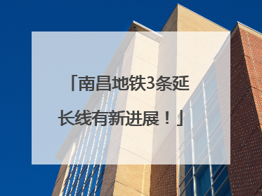 南昌地铁3条延长线有新进展！