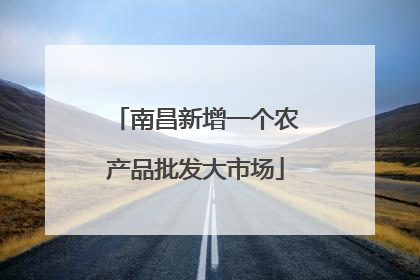 南昌新增一个农产品批发大市场
