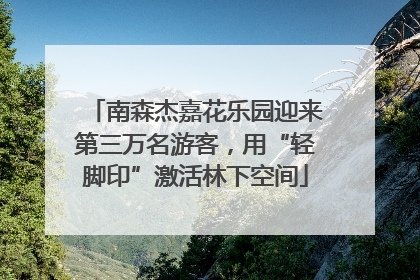 南森杰嘉花乐园迎来第三万名游客，用“轻脚印”激活林下空间