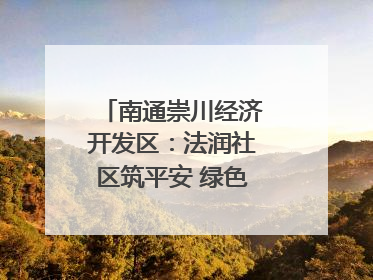 南通崇川经济开发区：法润社区筑平安 绿色生活谱新篇