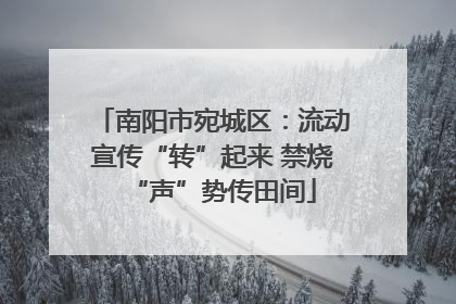 南阳市宛城区：流动宣传“转”起来 禁烧“声”势传田间