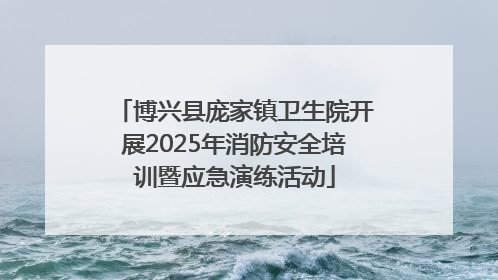 博兴县庞家镇卫生院开展2025年消防安全培训暨应急演练活动