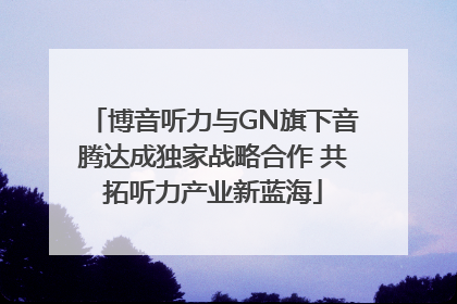 博音听力与GN旗下音腾达成独家战略合作 共拓听力产业新蓝海