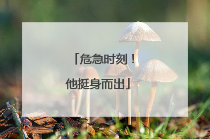 危急时刻！他挺身而出