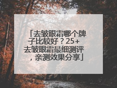 去皱眼霜哪个牌子比较好？25+去皱眼霜最细测评，亲测效果分享