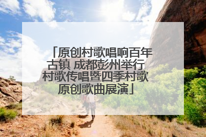 原创村歌唱响百年古镇 成都彭州举行村歌传唱暨四季村歌原创歌曲展演