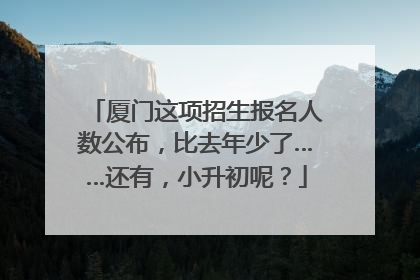 厦门这项招生报名人数公布，比去年少了……还有，小升初呢？