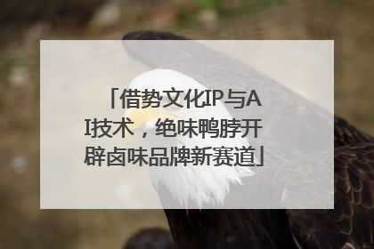 借势文化IP与AI技术，绝味鸭脖开辟卤味品牌新赛道