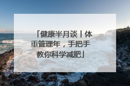 健康半月谈丨体重管理年，手把手教你科学减肥