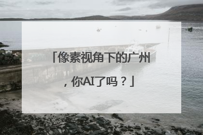 像素视角下的广州，你AI了吗？
