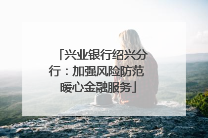 兴业银行绍兴分行：加强风险防范 暖心金融服务