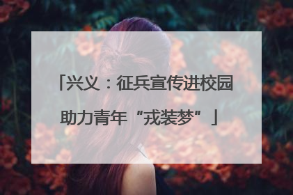 兴义：征兵宣传进校园 助力青年“戎装梦”