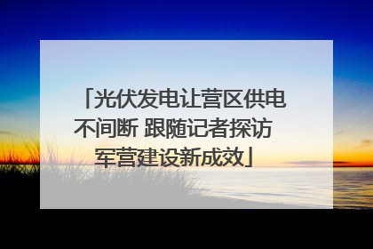 光伏发电让营区供电不间断 跟随记者探访军营建设新成效