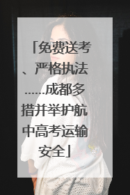 免费送考、严格执法……成都多措并举护航中高考运输安全
