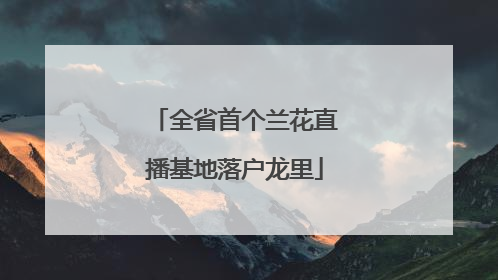 全省首个兰花直播基地落户龙里