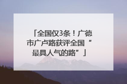 全国仅3条！广德市广卢路获评全国“最具人气的路”