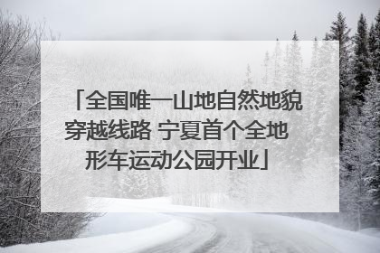全国唯一山地自然地貌穿越线路 宁夏首个全地形车运动公园开业
