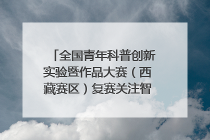 全国青年科普创新实验暨作品大赛（西藏赛区）复赛关注智慧环保等主题