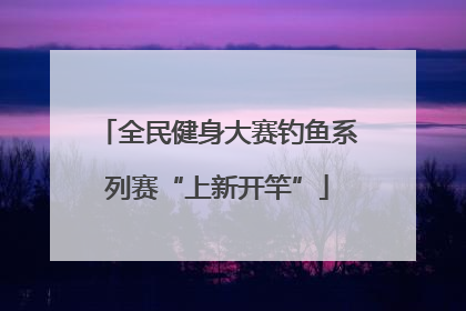 全民健身大赛钓鱼系列赛“上新开竿”