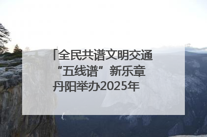 全民共谱文明交通“五线谱”新乐章 丹阳举办2025年“文明交通 同心同行”主题宣传活动
