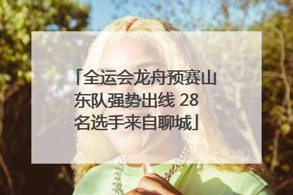 全运会龙舟预赛山东队强势出线 28名选手来自聊城