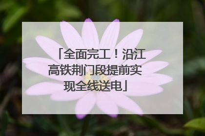 全面完工！沿江高铁荆门段提前实现全线送电