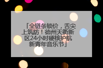 全链条锁价，舌尖上筑防！德州天衢新区24小时硬核护航新青年音乐节
