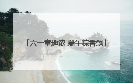 六一童趣浓 端午粽香飘