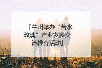 兰州举办“苦水玫瑰”产业发展交流推介活动