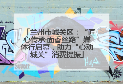兰州市城关区：“匠心传承·面香丝路”媒体行启幕，助力“心动城关”消费提振