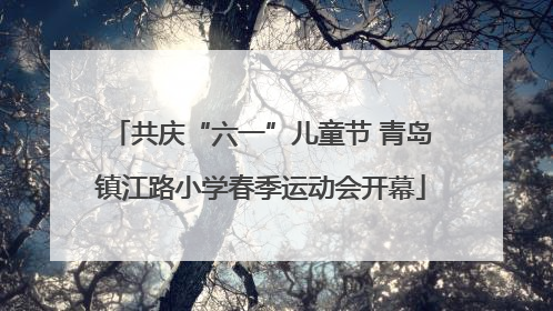 共庆“六一”儿童节 青岛镇江路小学春季运动会开幕