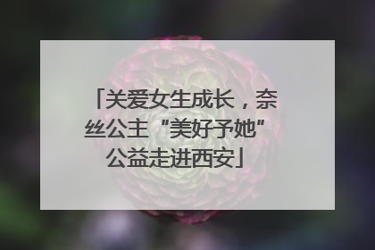 关爱女生成长，奈丝公主“美好予她”公益走进西安