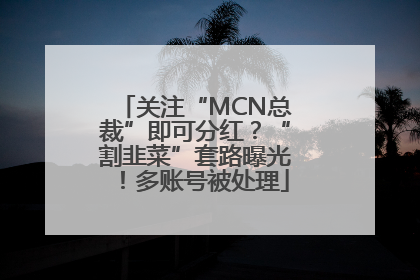 关注“MCN总裁”即可分红？“割韭菜”套路曝光！多账号被处理