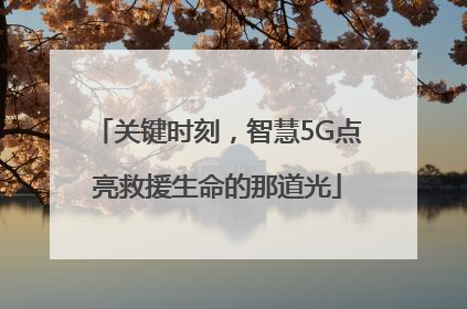 关键时刻，智慧5G点亮救援生命的那道光