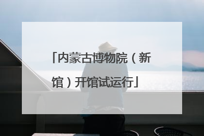 内蒙古博物院（新馆）开馆试运行