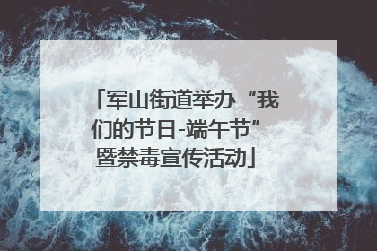 军山街道举办“我们的节日-端午节”暨禁毒宣传活动