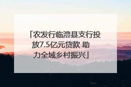 农发行临澧县支行投放7.5亿元贷款 助力全域乡村振兴