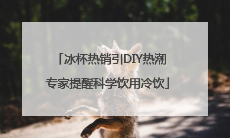冰杯热销引DIY热潮 专家提醒科学饮用冷饮
