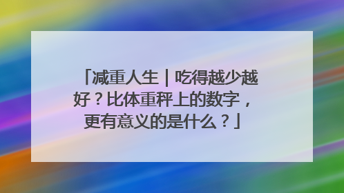 减重人生｜吃得越少越好？比体重秤上的数字，更有意义的是什么？