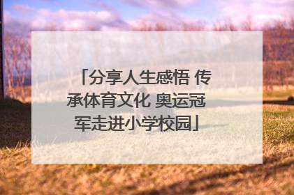 分享人生感悟 传承体育文化 奥运冠军走进小学校园