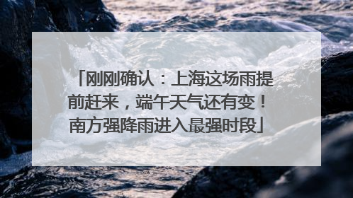 刚刚确认：上海这场雨提前赶来，端午天气还有变！南方强降雨进入最强时段