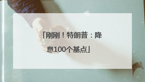 刚刚！特朗普：降息100个基点